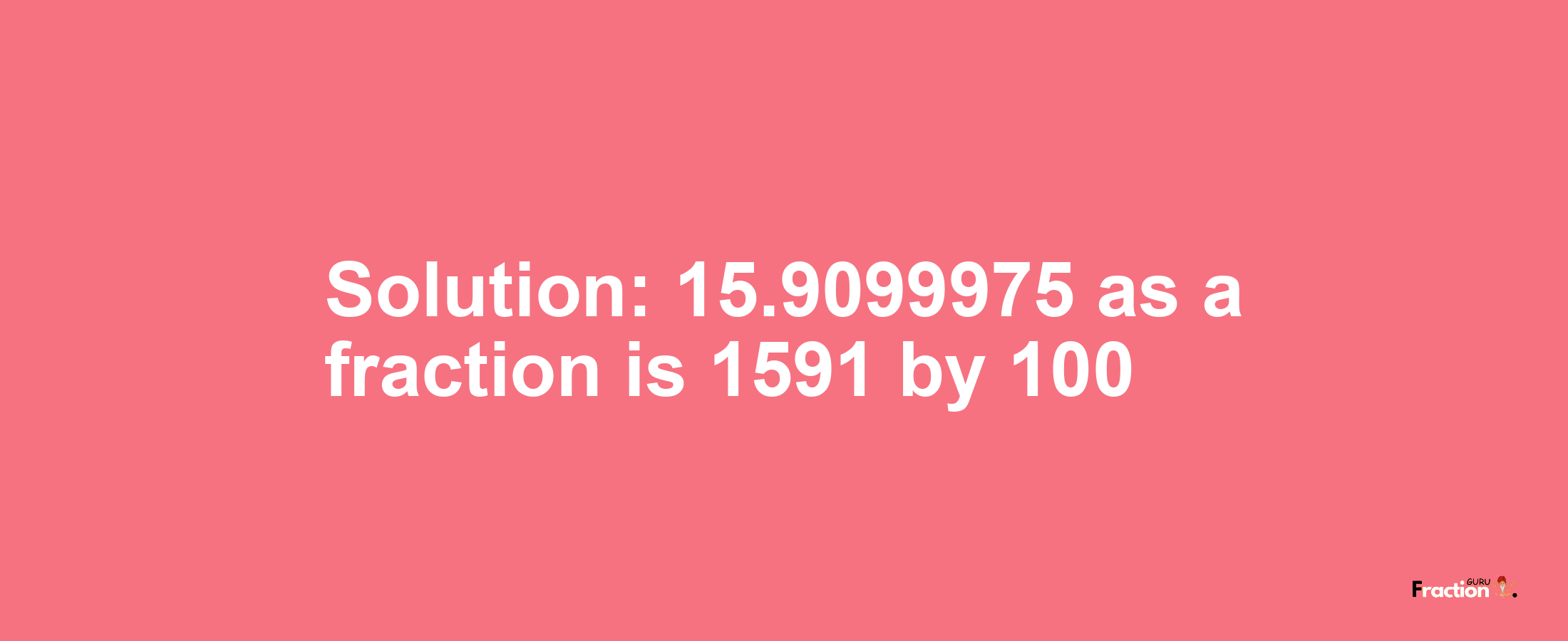 Solution:15.9099975 as a fraction is 1591/100